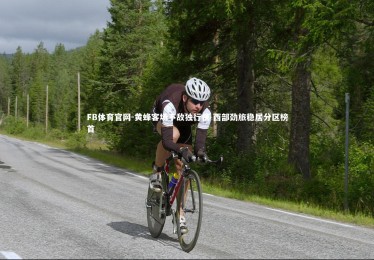 FB体育官网-黄蜂客场不敌独行侠 西部劲旅稳居分区榜首