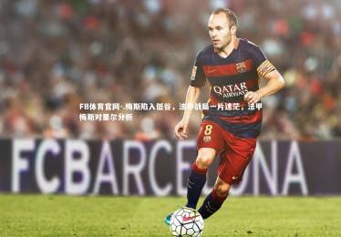 FB体育官网-.梅斯陷入低谷，法甲战局一片迷茫，法甲梅斯对里尔分析