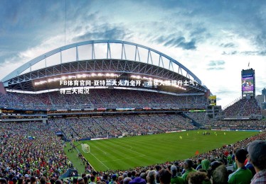 FB体育官网-亚特兰大火力全开，连续大胜提升士气，亚特兰大概况