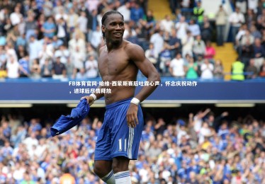 FB体育官网-哈维-西蒙斯赛后吐露心声，怀念庆祝动作，进球后尽情释放