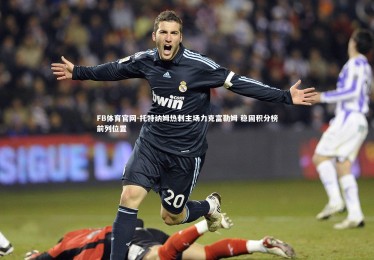 FB体育官网-托特纳姆热刺主场力克富勒姆 稳固积分榜前列位置