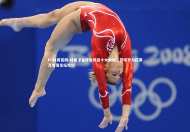 FB体育官网-特雷泽盖评选现役十大前锋，劳塔罗力压莱万引发足坛热议