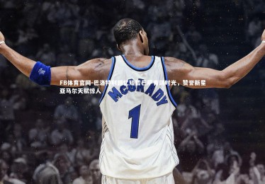 FB体育官网-巴洛特利回忆短暂巴萨青训时光，赞誉新星亚马尔天赋惊人