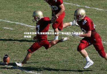 FB体育官网-久保建英警示日本队，实力提升之际更需戒骄戒躁