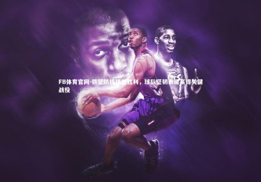 FB体育官网-铁壁防线铸就胜利，球队坚韧表现赢得关键战役