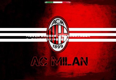 FB体育官网-亚洲篮球决赛：中国队与日本队上演巅峰对决，亚洲杯篮球赛2021中国对战日本