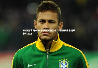 FB体育官网-NBA总决赛调整至十月 联盟赛程全面革新引热议