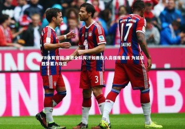 FB体育官网-雷恩全队挥汗如雨投入高强度集训 为延续胜势蓄力攻坚