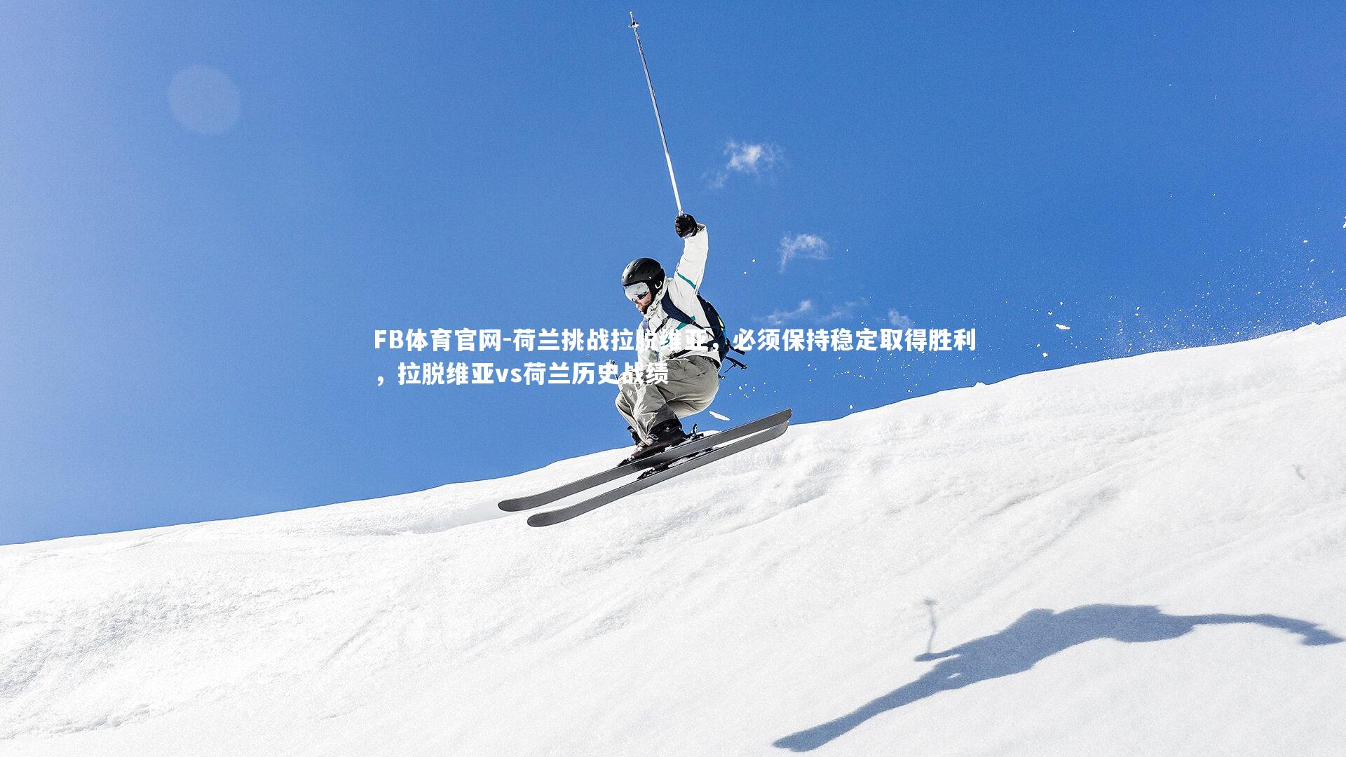 荷兰挑战拉脱维亚，必须保持稳定取得胜利，拉脱维亚vs荷兰历史战绩