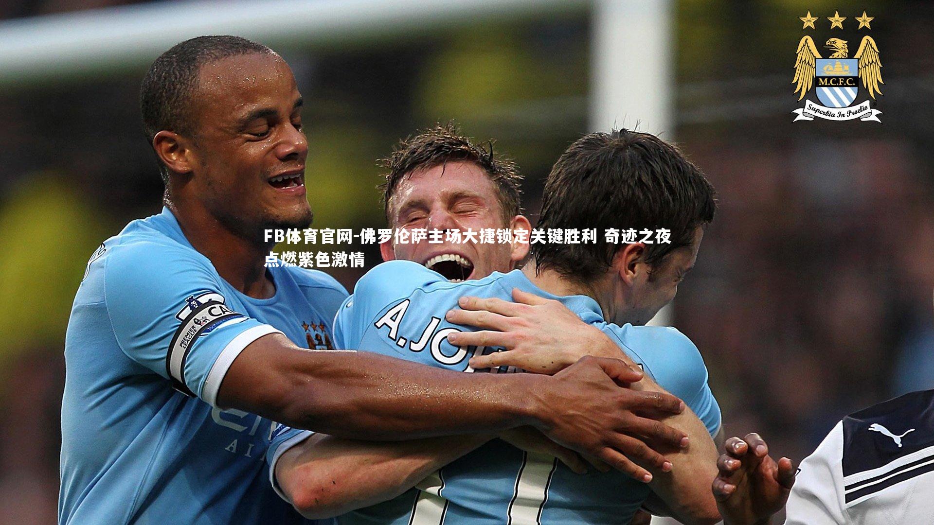 佛罗伦萨主场大捷锁定关键胜利 奇迹之夜点燃紫色激情