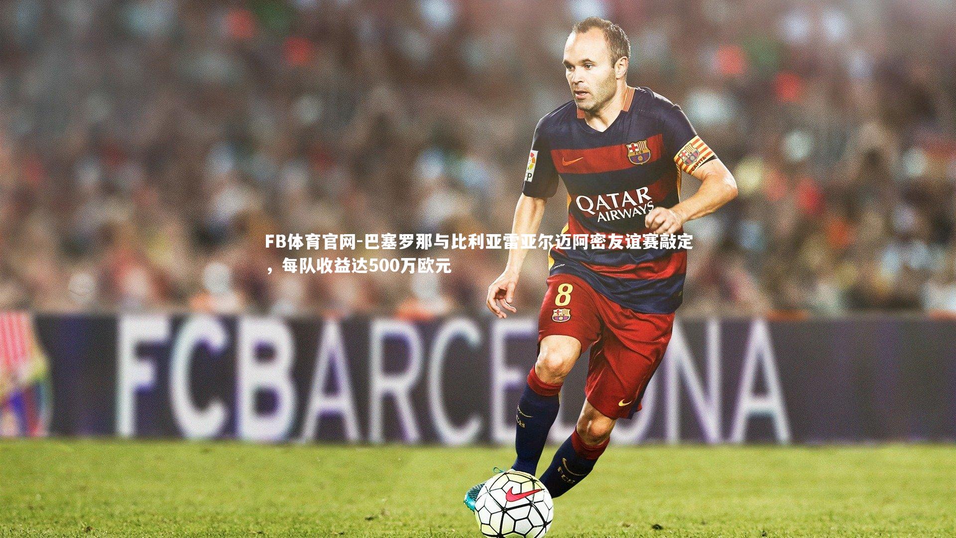 巴塞罗那与比利亚雷亚尔迈阿密友谊赛敲定，每队收益达500万欧元