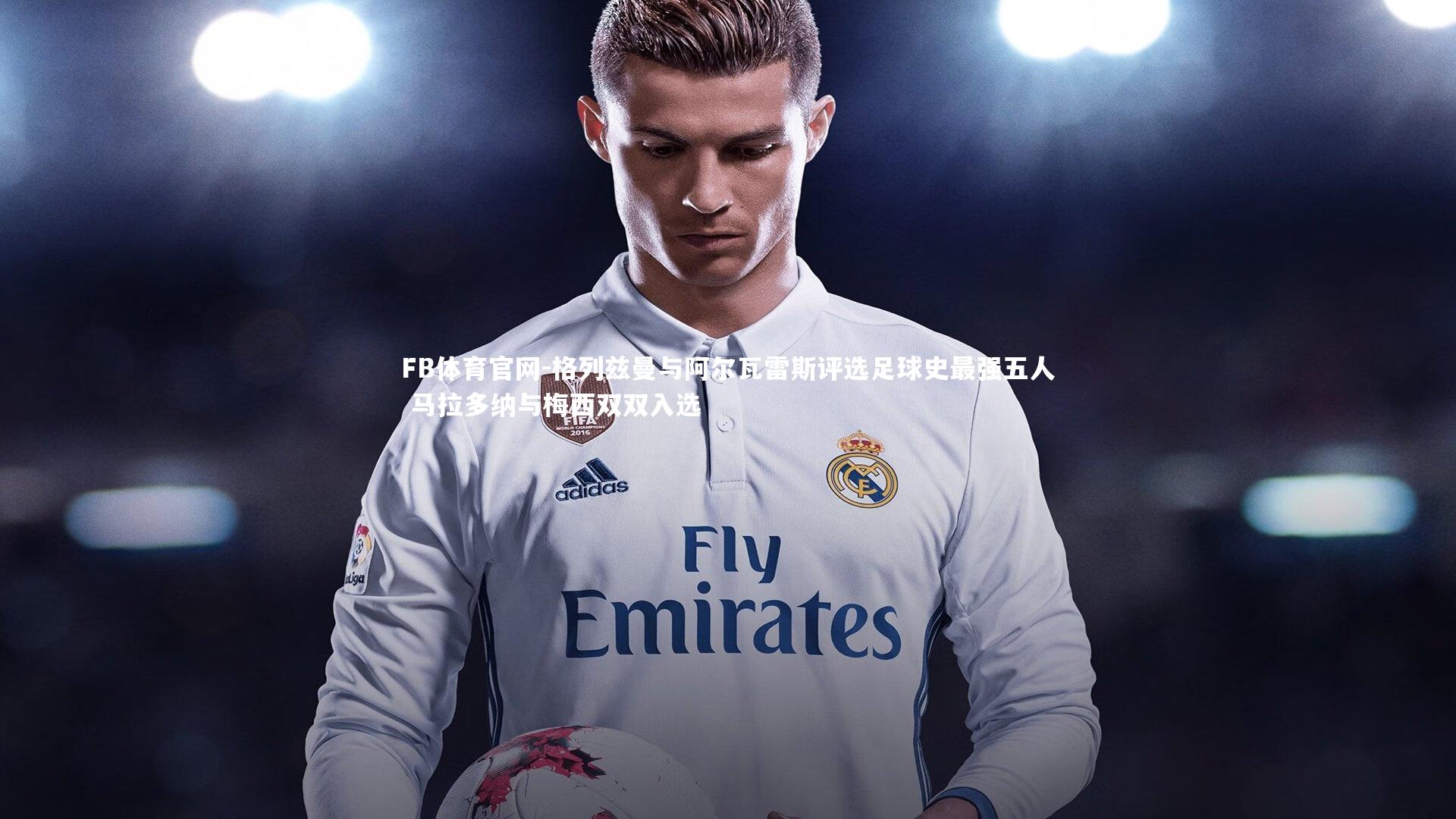 格列兹曼与阿尔瓦雷斯评选足球史最强五人 马拉多纳与梅西双双入选