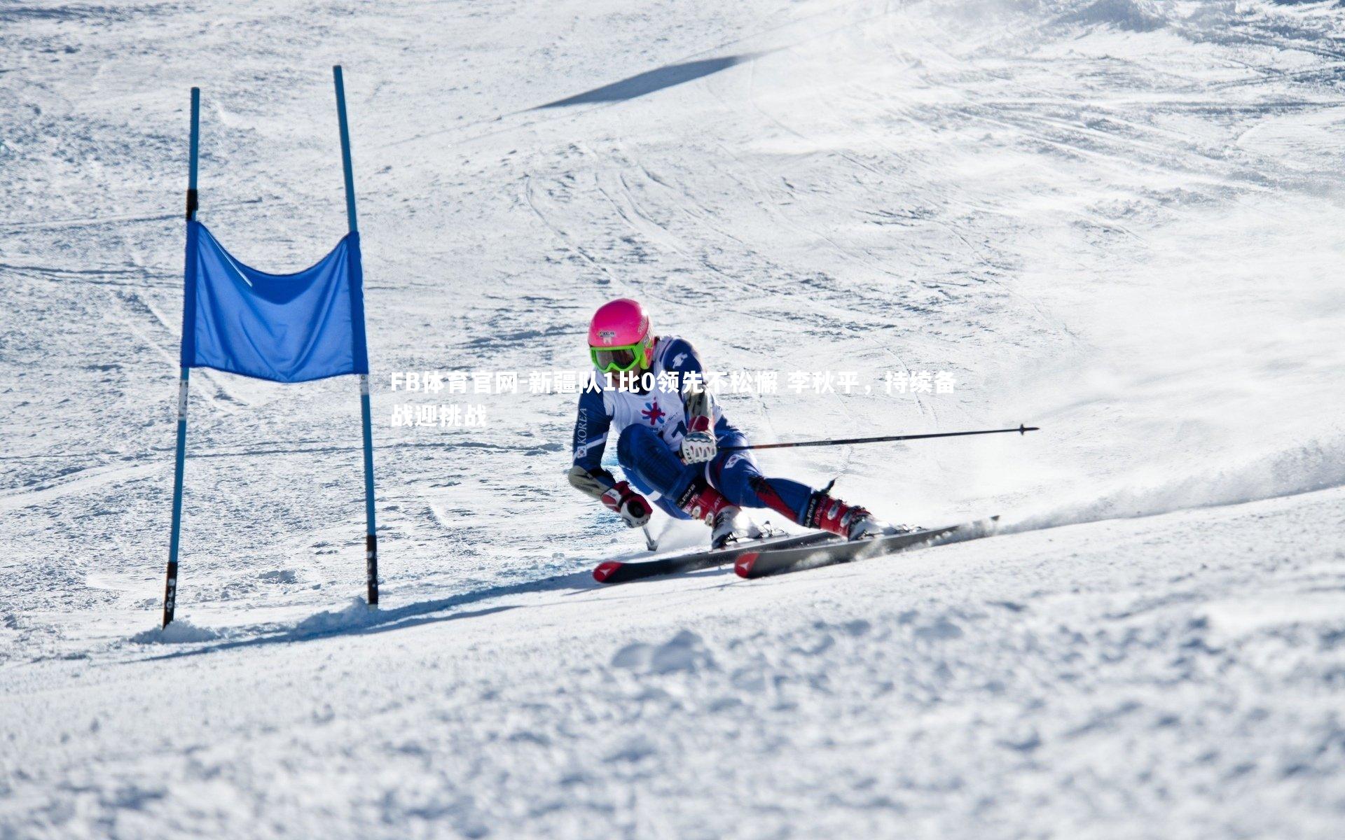 新疆队1比0领先不松懈 李秋平，持续备战迎挑战