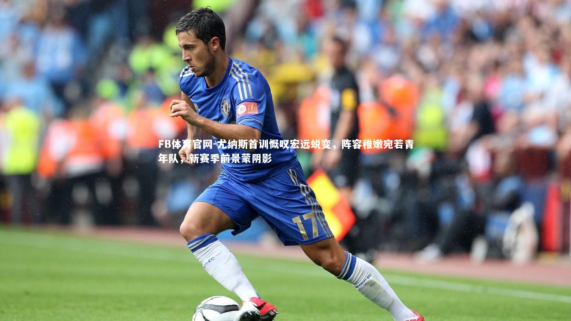 尤纳斯首训慨叹宏远蜕变,阵容稚嫩宛若青年队,新赛季前景蒙阴影