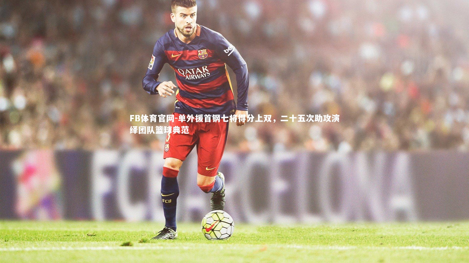 单外援首钢七将得分上双，二十五次助攻演绎团队篮球典范