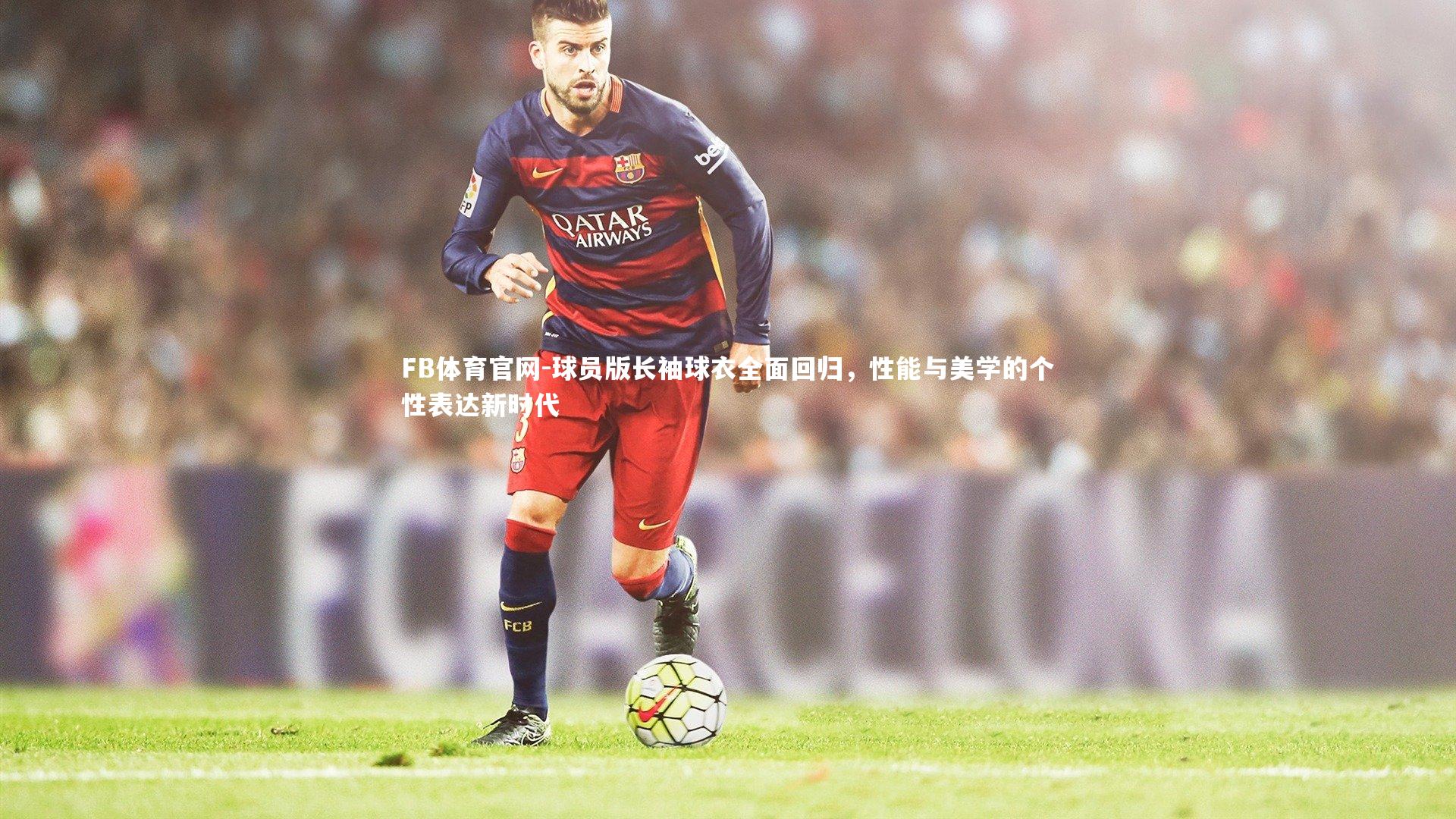 球员版长袖球衣全面回归,性能与美学的个性表达新时代