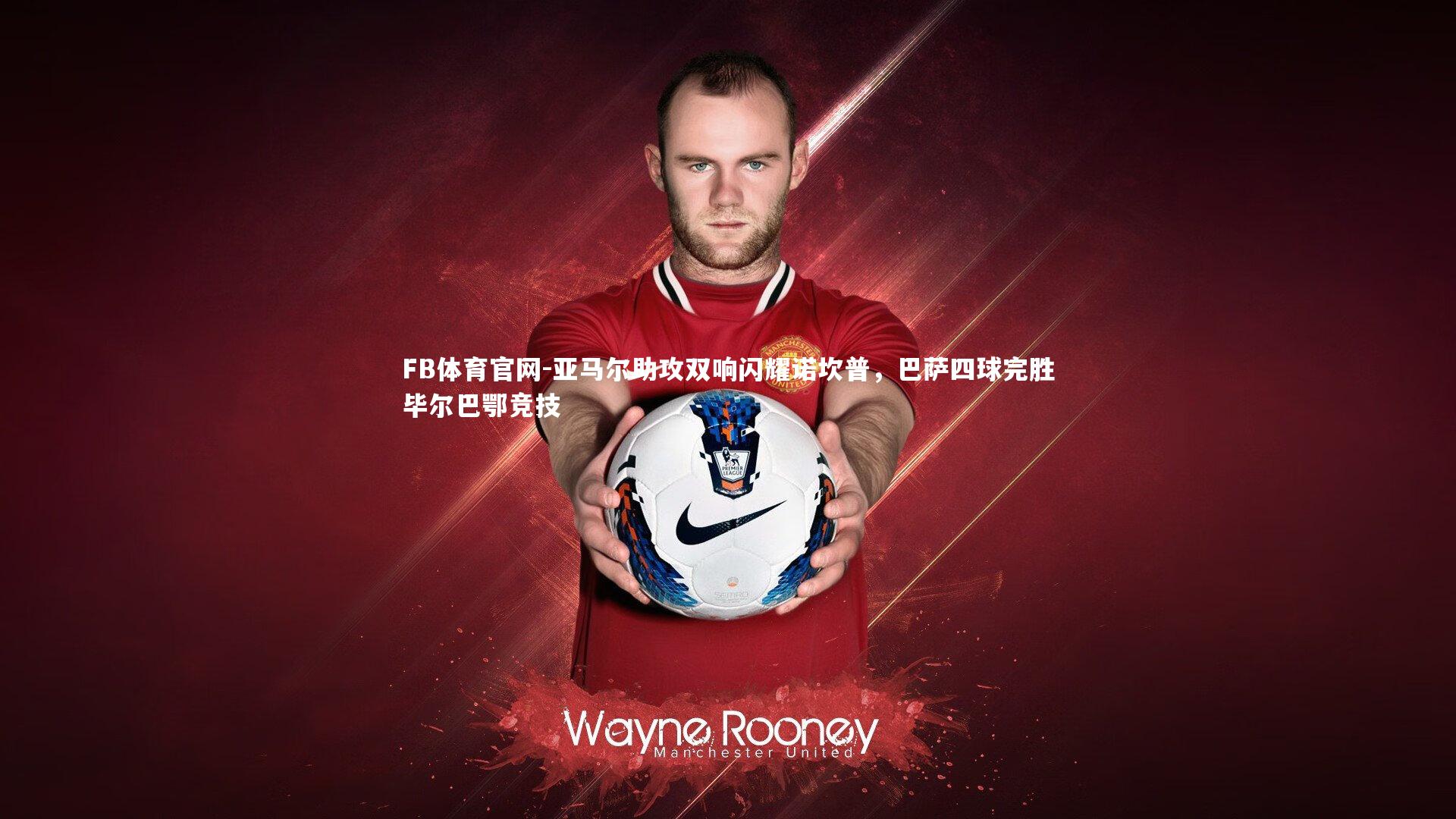 亚马尔助攻双响闪耀诺坎普，巴萨四球完胜毕尔巴鄂竞技