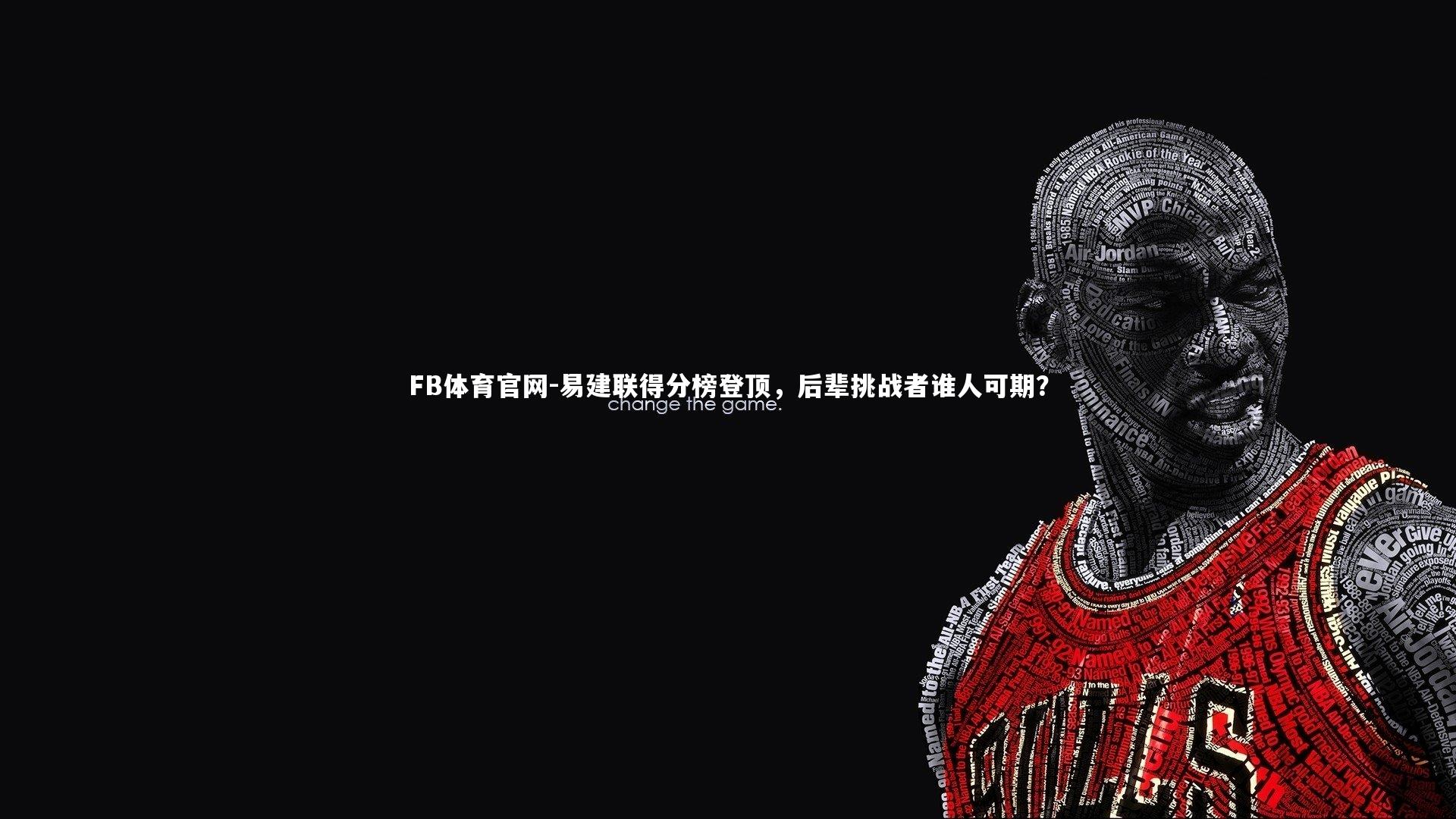 易建联得分榜登顶，后辈挑战者谁人可期？